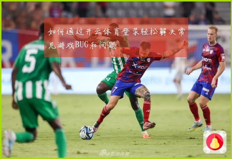 如何通过开云体育登录轻松解决常见游戏BUG和问题