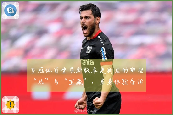 皇冠体育登录新版本更新后的那些“坑”与“宝藏”，亲身体验告诉你如何避雷上手