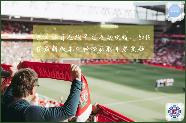 开云体育在线平台活动攻略：如何在最新版本中轻松获取丰厚奖励