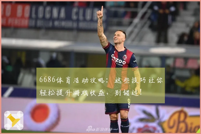 6686体育活动攻略：这些技巧让你轻松提升游戏收益，别错过！