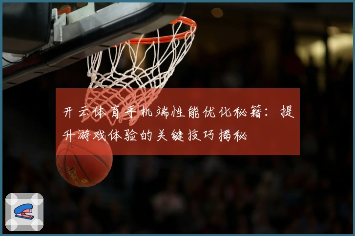 开云体育手机端性能优化秘籍：提升游戏体验的关键技巧揭秘