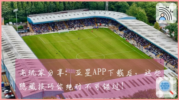 老玩家分享：亚星APP下载后，这些隐藏技巧你绝对不可错过！