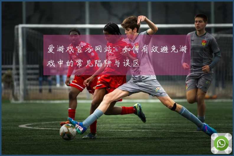 爱游戏官方网站：如何有效避免游戏中的常见陷阱与误区