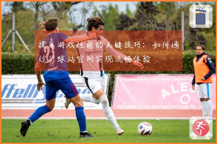 提高游戏性能的关键技巧：如何通过买球站官网实现流畅体验