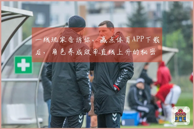 一线玩家告诉你，赢点体育APP下载后，角色养成效率直线上升的秘密！